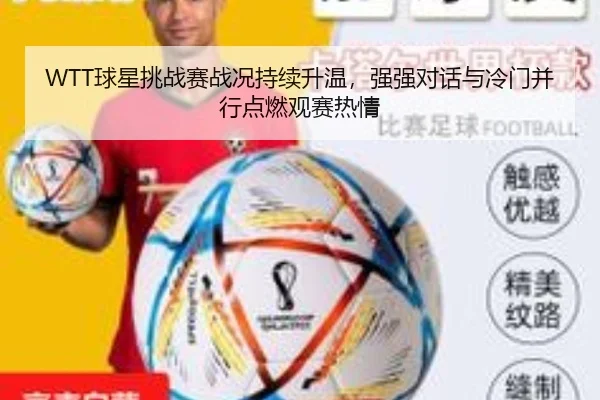 WTT球星挑战赛战况持续升温，强强对话与冷门并行点燃观赛热情
