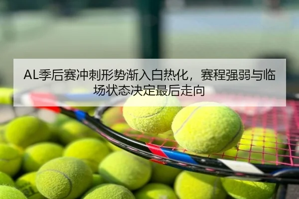 AL季后赛冲刺形势渐入白热化，赛程强弱与临场状态决定最后走向 - C7GAME